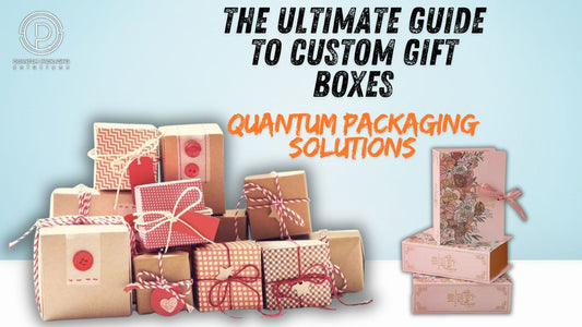 The Ultimate Guide to Custom Gift Boxes with Quantum Packaging Solutions